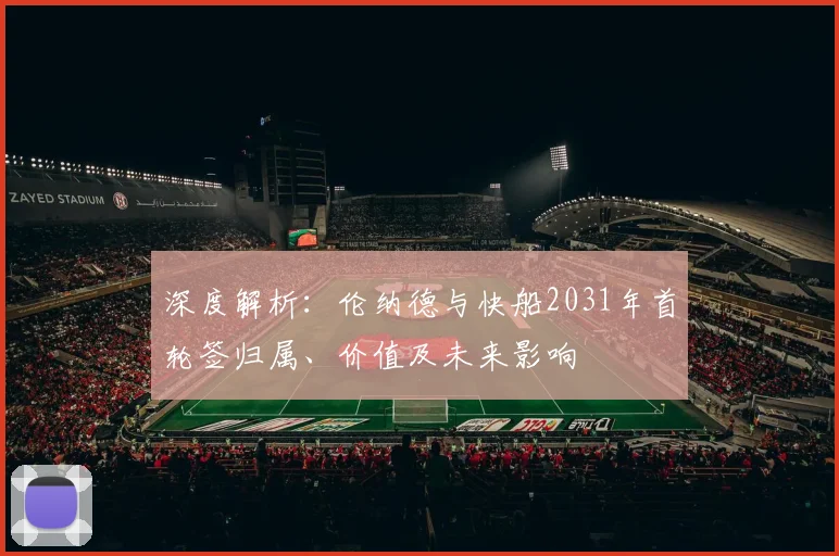深度解析：伦纳德与快船2031年首轮签归属、价值及未来影响