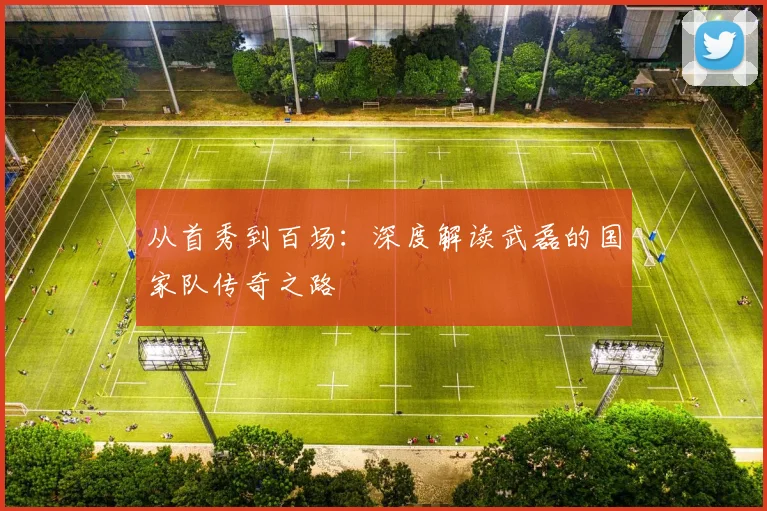 从首秀到百场：深度解读武磊的国家队传奇之路