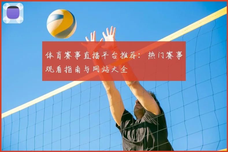 体育赛事直播平台推荐：热门赛事观看指南与网站大全