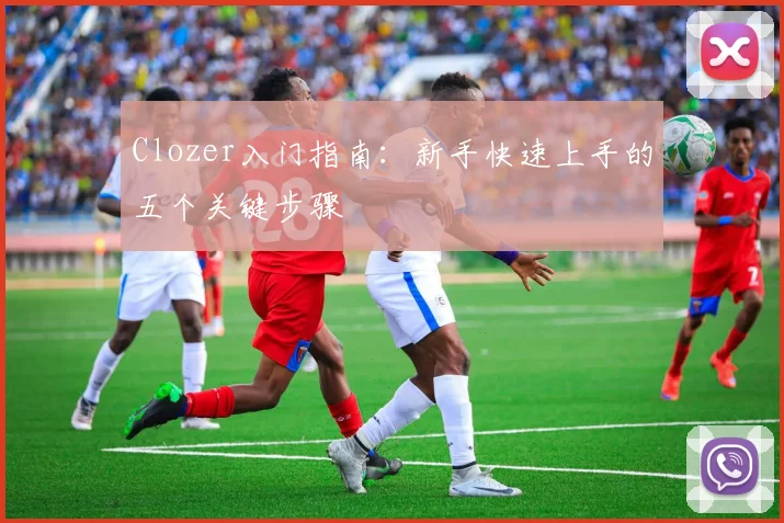 Clozer入门指南：新手快速上手的五个关键步骤