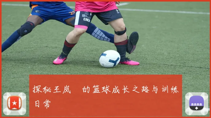 探秘王岚嵚的篮球成长之路与训练日常
