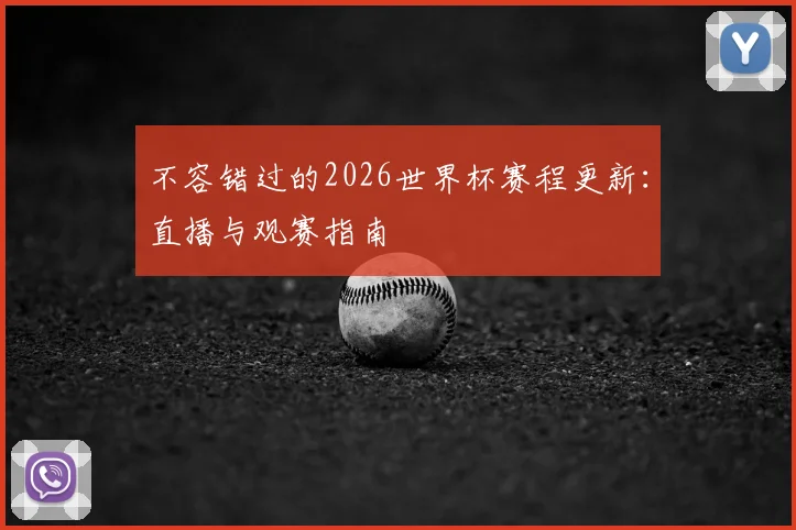 不容错过的2026世界杯赛程更新：直播与观赛指南