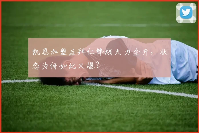 凯恩加盟后拜仁锋线火力全开，状态为何如此火爆？