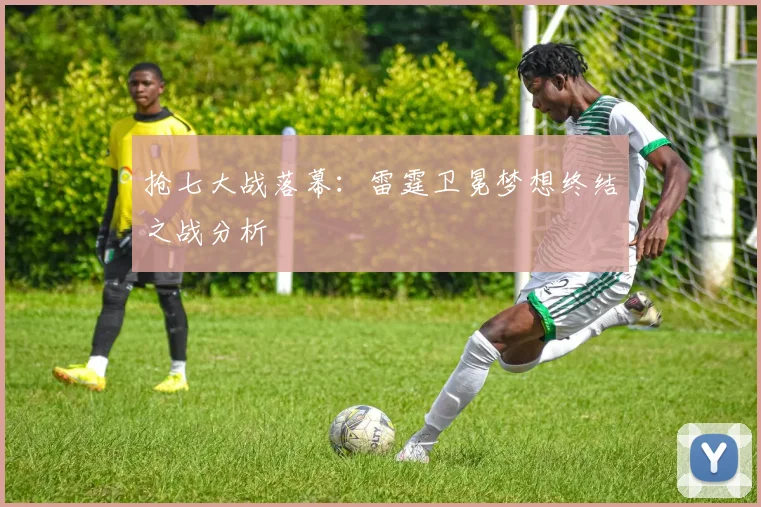抢七大战落幕：雷霆卫冕梦想终结之战分析