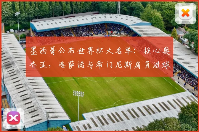 墨西哥公布世界杯大名单：核心奥乔亚，洛萨诺与希门尼斯肩负进球重任