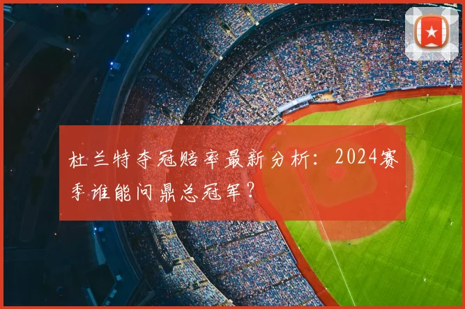 杜兰特夺冠赔率最新分析:2024赛季谁能问鼎总冠军?