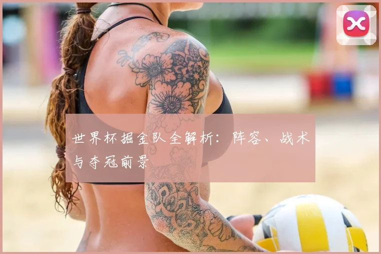 世界杯掘金队全解析:阵容、战术与夺冠前景