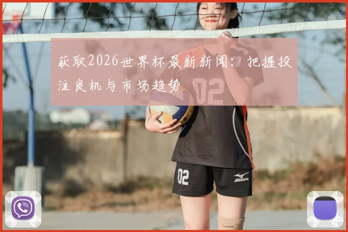 获取2026世界杯最新新闻：把握投注良机与市场趋势