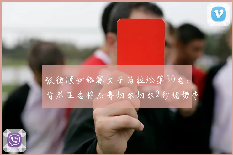 张德顺世锦赛女子马拉松第30名，肯尼亚名将杰普切尔切尔2秒优势夺冠