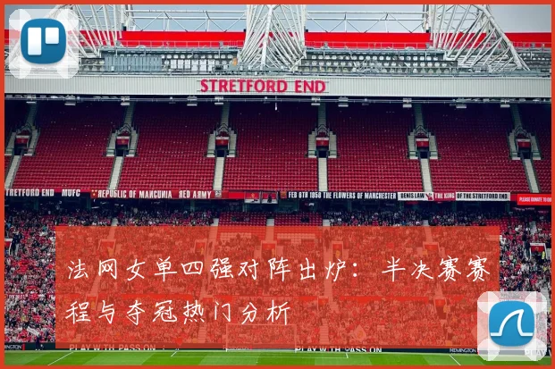 法网女单四强对阵出炉：半决赛赛程与夺冠热门分析