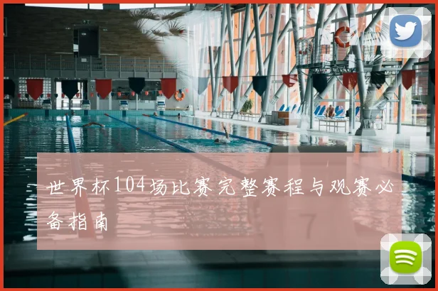 世界杯104场比赛完整赛程与观赛必备指南
