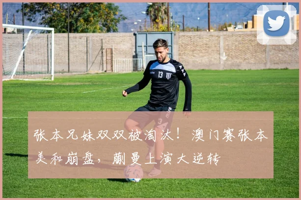 张本兄妹双双被淘汰！澳门赛张本美和崩盘，蒯曼上演大逆转