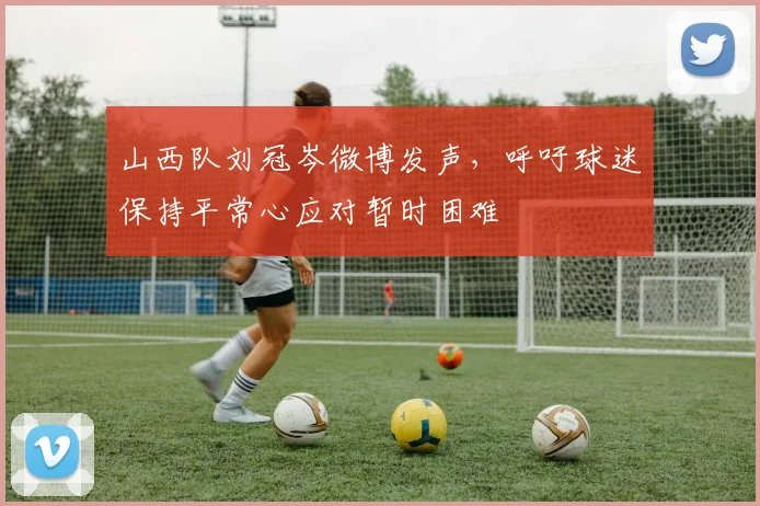 山西队刘冠岑微博发声，呼吁球迷保持平常心应对暂时困难