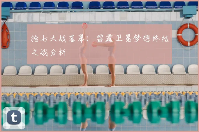 抢七大战落幕：雷霆卫冕梦想终结之战分析