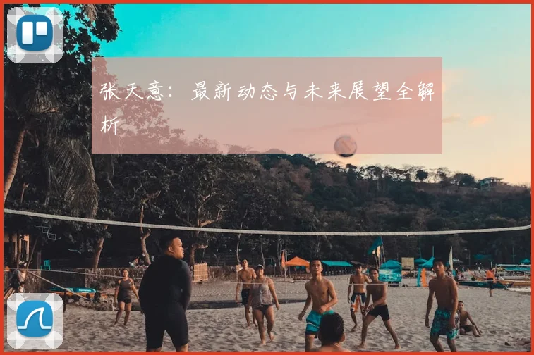 张天意：最新动态与未来展望全解析