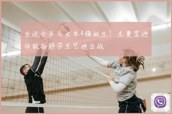 全运会乒乓女单4强诞生！王曼昱迎劲敌孙颖莎王艺迪出战