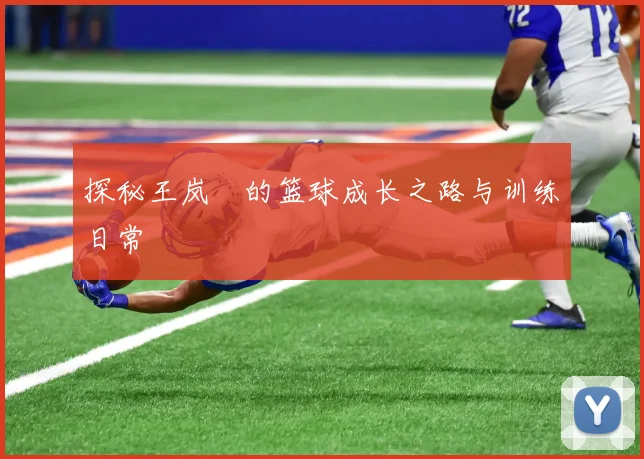探秘王岚嵚的篮球成长之路与训练日常