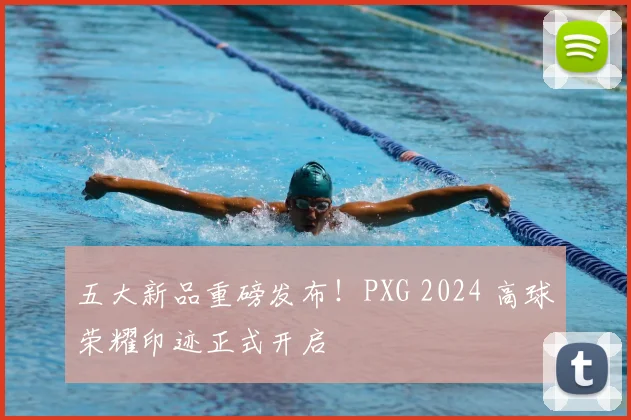 五大新品重磅发布！PXG 2024 高球荣耀印迹正式开启