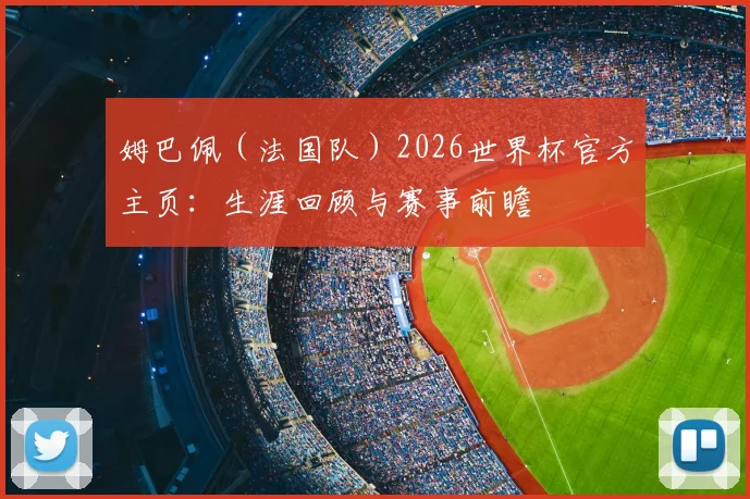 姆巴佩（法国队）2026世界杯官方主页：生涯回顾与赛事前瞻